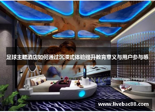 足球主题酒店如何通过沉浸式体验提升教育意义与用户参与感